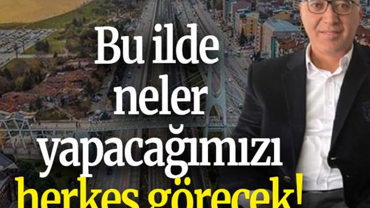 Bu ilde neler yapacağımızı herkes görecek!